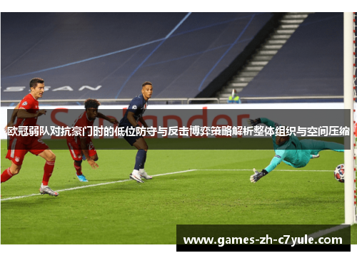 欧冠弱队对抗豪门时的低位防守与反击博弈策略解析整体组织与空间压缩