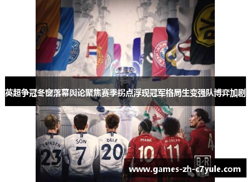 英超争冠冬窗落幕舆论聚焦赛季拐点浮现冠军格局生变强队博弈加剧