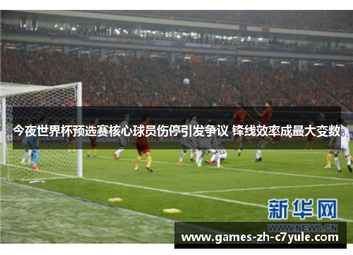 今夜世界杯预选赛核心球员伤停引发争议 锋线效率成最大变数 今夜世界杯预选赛核心球员伤停引发争议 锋线效率成最大变数