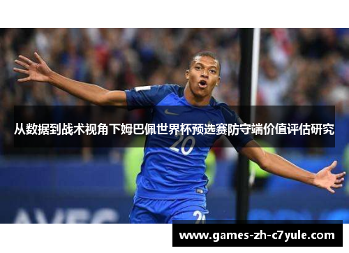 从数据到战术视角下姆巴佩世界杯预选赛防守端价值评估研究 从数据到战术视角下姆巴佩世界杯预选赛防守端价值评估研究