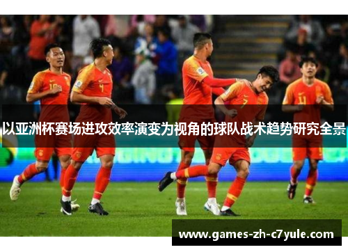 以亚洲杯赛场进攻效率演变为视角的球队战术趋势研究全景 以亚洲杯赛场进攻效率演变为视角的球队战术趋势研究全景