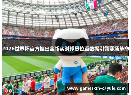2026世界杯官方推出全新实时球员位置数据引领赛场革命 2026世界杯官方推出全新实时球员位置数据引领赛场革命