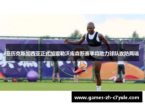 亚历克斯加西亚正式加盟勒沃库森新赛季将助力球队攻防两端 亚历克斯加西亚正式加盟勒沃库森新赛季将助力球队攻防两端