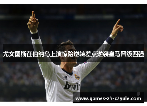 尤文图斯在伯纳乌上演惊险逆转差点逆袭皇马晋级四强 尤文图斯在伯纳乌上演惊险逆转差点逆袭皇马晋级四强