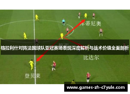 格拉利什对阵法国球队亚冠赛场表现深度解析与战术价值全面剖析