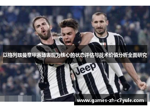 以格列兹曼意甲赛场表现为核心的状态评估与战术价值分析全面研究