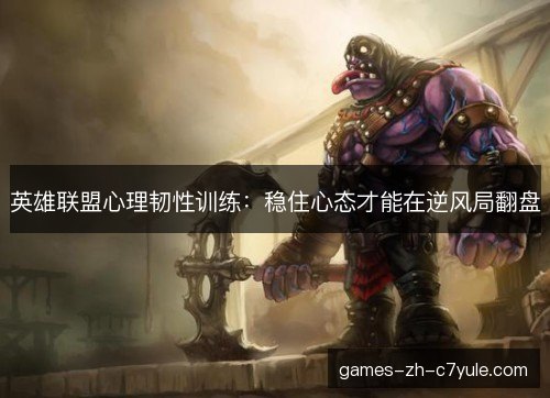 英雄联盟心理韧性训练：稳住心态才能在逆风局翻盘