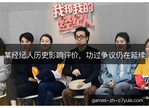 某经纪人历史影响评价,功过争议仍在延续 某经纪人历史影响评价,功过争议仍在延续